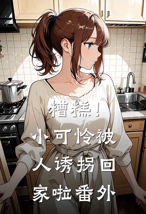 糟糕!小可怜被人诱拐回家啦番外