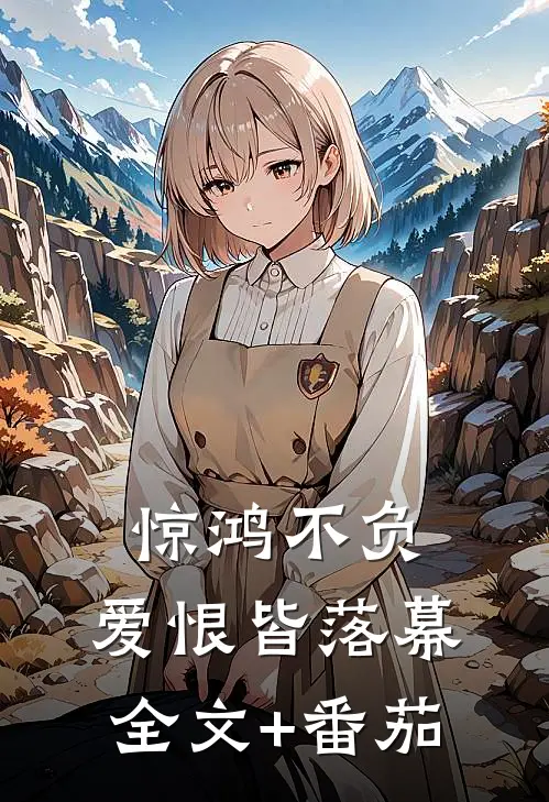 惊鸿不负，爱恨皆落幕全文+番茄