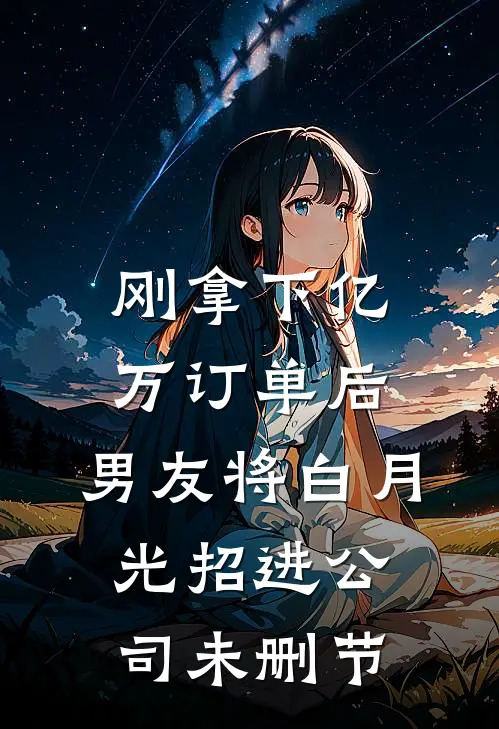 刚拿下亿万订单后，男友将白月光招进公司未删节