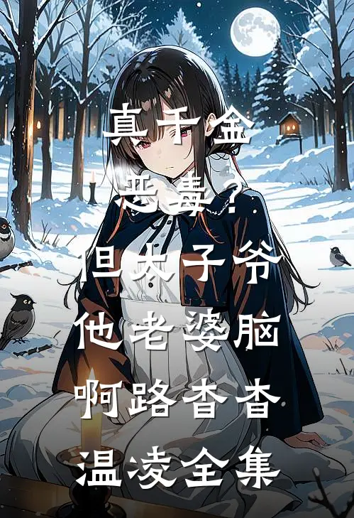 真千金恶毒？但太子爷他老婆脑啊路杳杳温凌全集