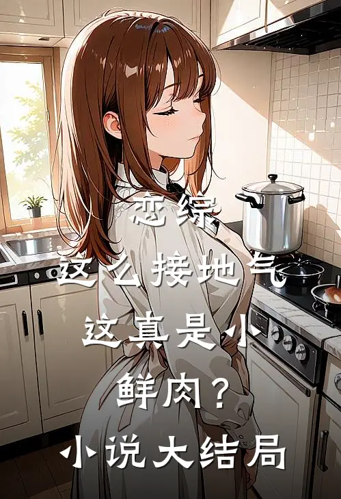 恋综：这么接地气，这真是小鲜肉？小说大结局