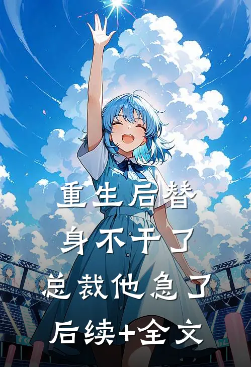 重生后替身不干了，总裁他急了后续+全文