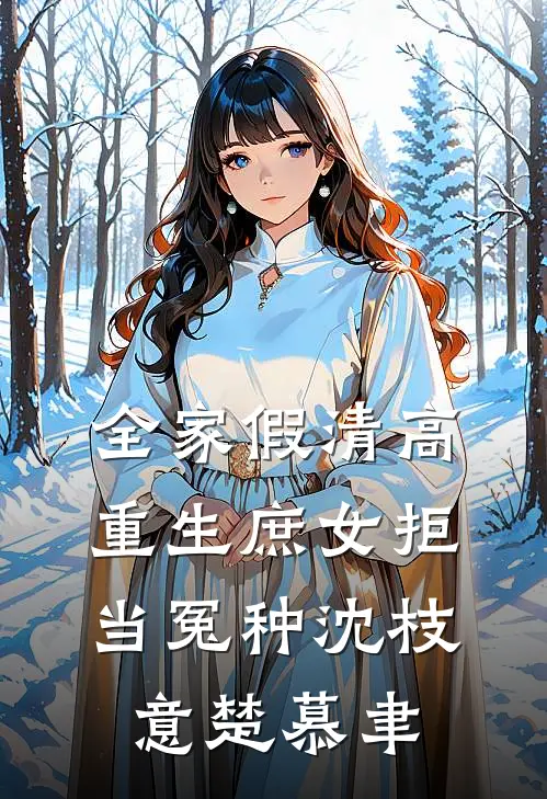 全家假清高，重生庶女拒当冤种沈枝意楚慕聿