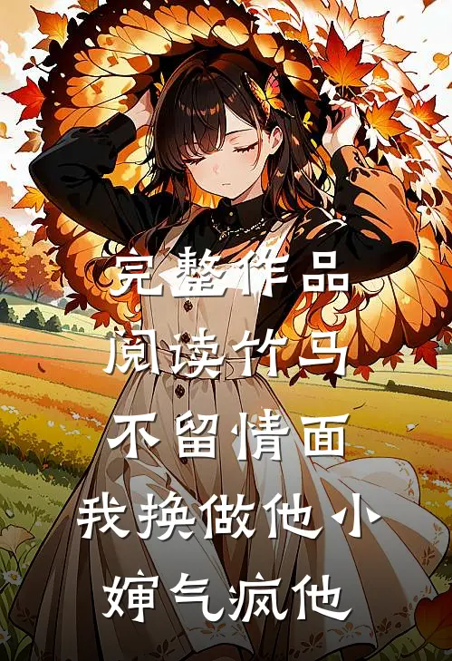 完整作品阅读竹马不留情面，我换做他小婶气疯他