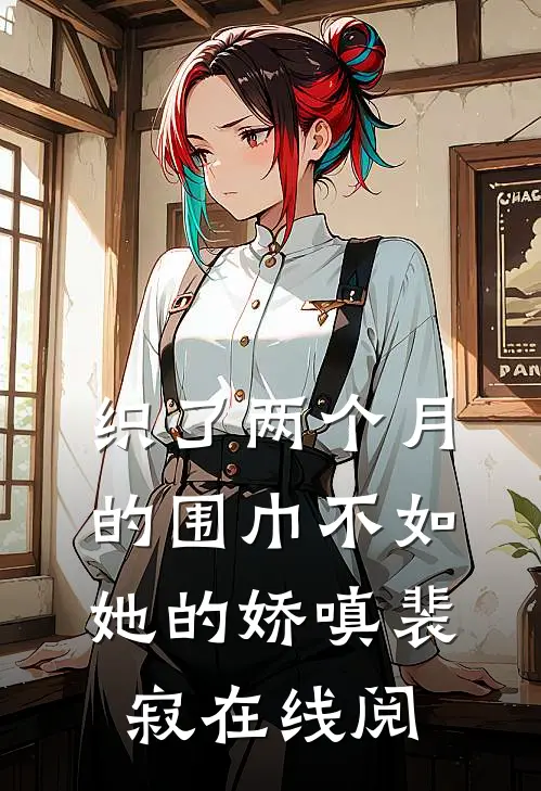 织了两个月的围巾不如她的娇嗔裴寂在线阅