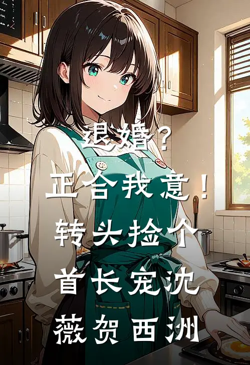退婚？正合我意！转头捡个首长宠沈薇贺西洲