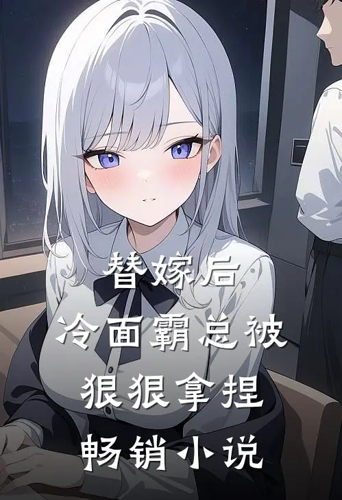替嫁后，冷面霸总被狠狠拿捏畅销小说