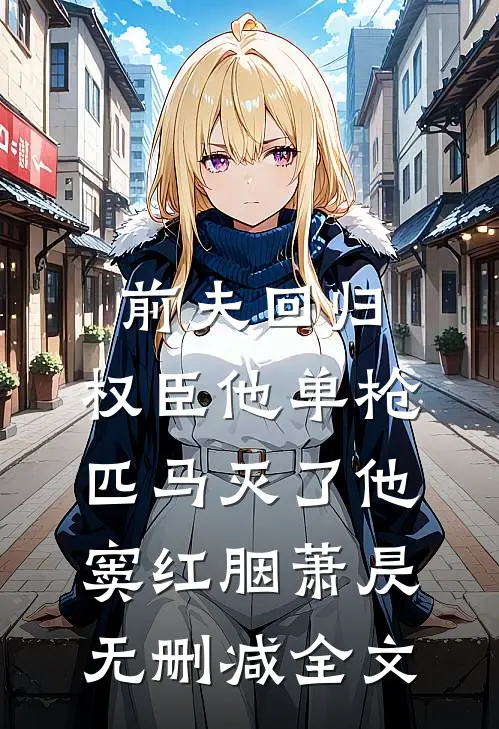 前夫回归，权臣他单枪匹马灭了他窦红胭萧昃无删减全文