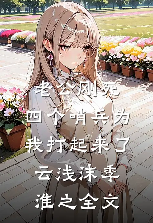 老公刚死，四个哨兵为我打起来了云浅沫季淮之全文