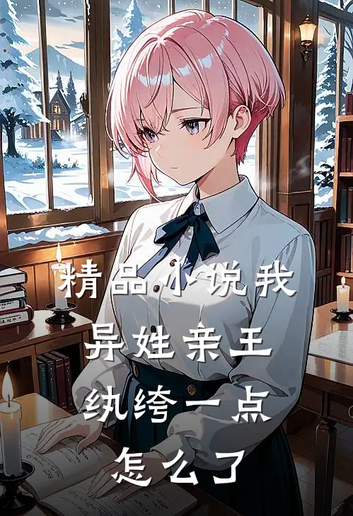精品小说我，异姓亲王，纨绔一点怎么了