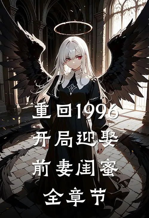 重回1996：开局迎娶前妻闺蜜全章节