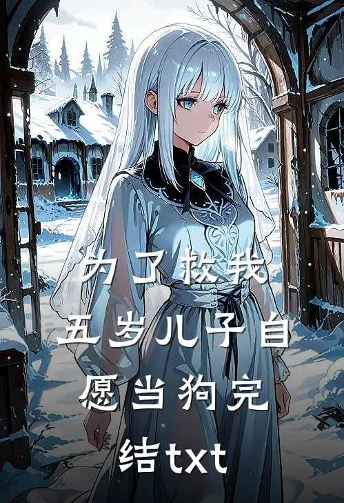 为了救我，五岁儿子自愿当狗完结txt