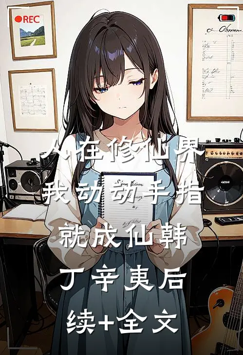 人在修仙界，我动动手指就成仙韩丁辛夷后续+全文