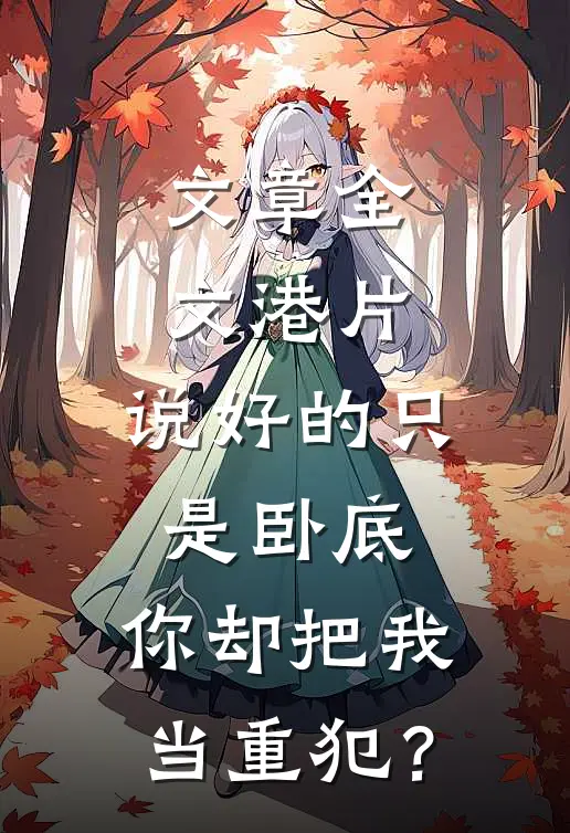 文章全文港片：说好的只是卧底，你却把我当重犯？