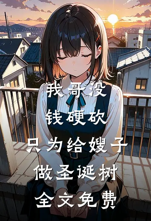 我哥没钱硬砍，只为给嫂子做圣诞树全文免费
