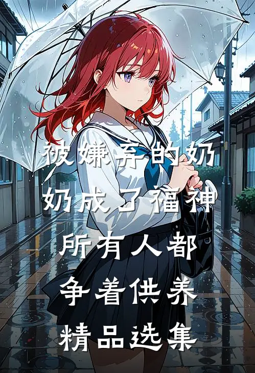 被嫌弃的奶奶成了福神，所有人都争着供养精品选集
