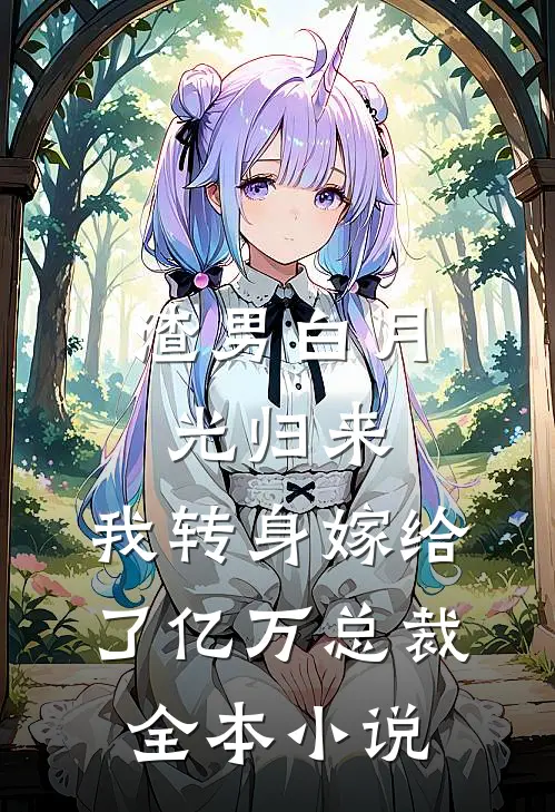 渣男白月光归来，我转身嫁给了亿万总裁全本小说