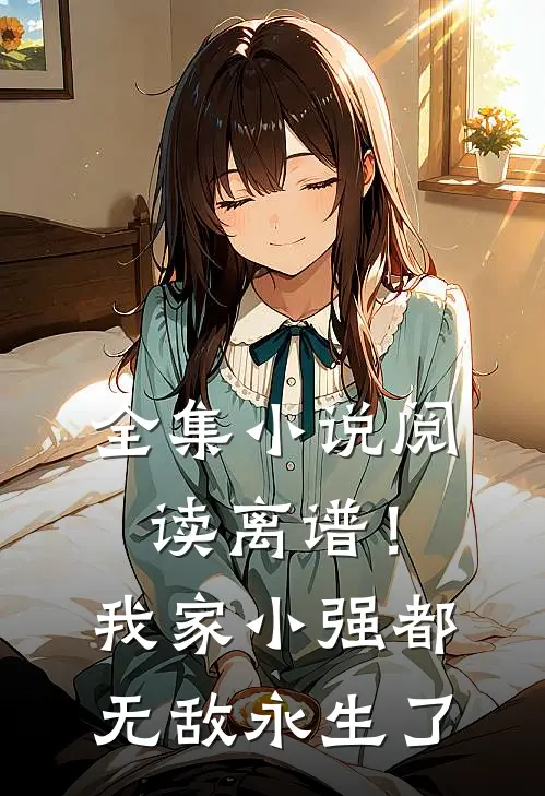 全集小说阅读离谱！我家小强都无敌永生了
