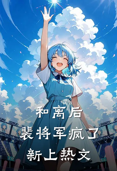 和离后，裴将军疯了新上热文