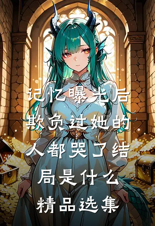 记忆曝光后,欺负过她的人都哭了结局是什么精品选集