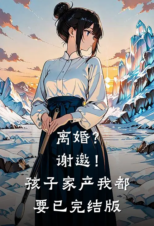 离婚？谢邀！孩子家产我都要已完结版
