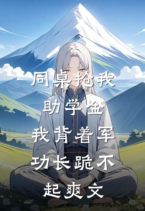 同桌抢我助学金，我背着军功长跪不起爽文