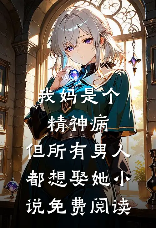 我妈是个精神病，但所有男人都想娶她小说免费阅读