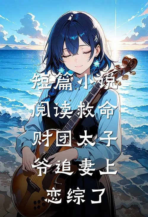 短篇小说阅读救命，财团太子爷追妻上恋综了