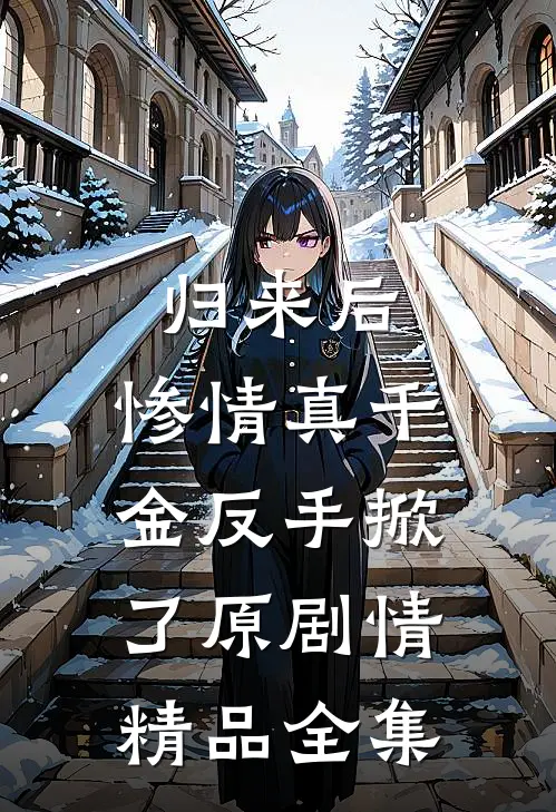 归来后，惨情真千金反手掀了原剧情精品全集