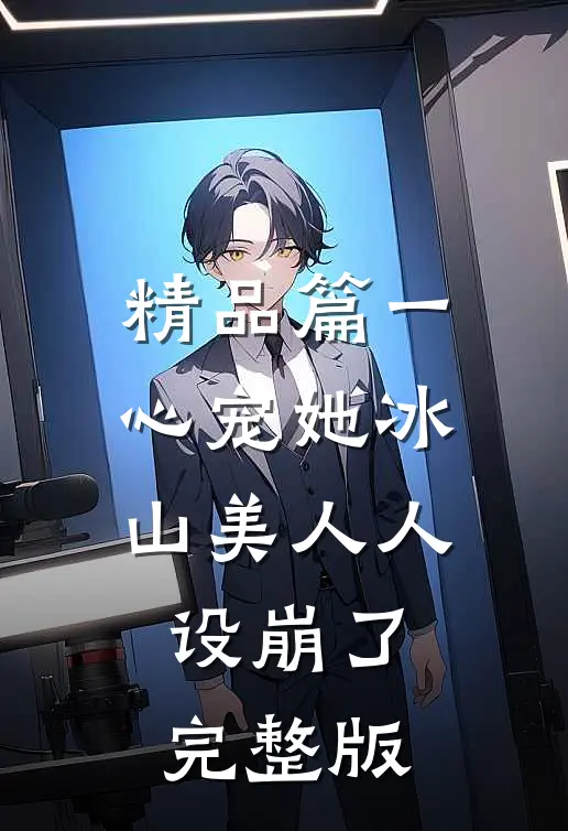 精品篇一心宠她冰山美人人设崩了完整版