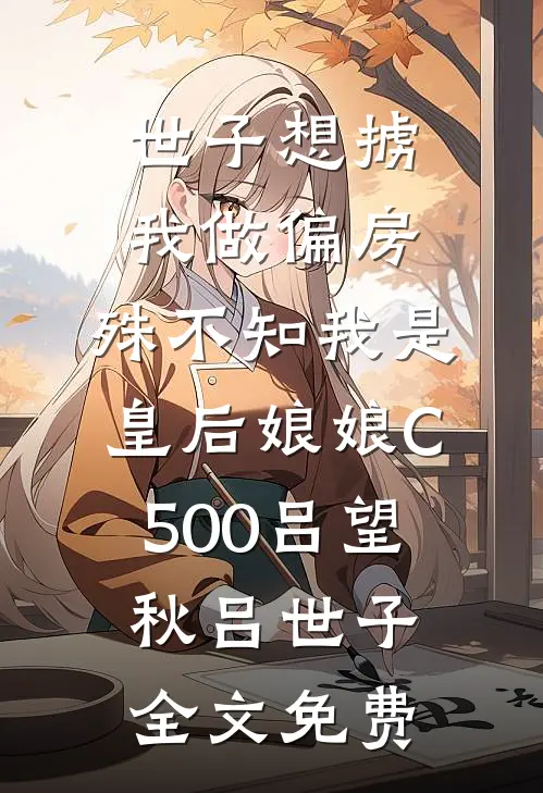 世子想掳我做偏房，殊不知我是皇后娘娘C500吕望秋吕世子全文免费
