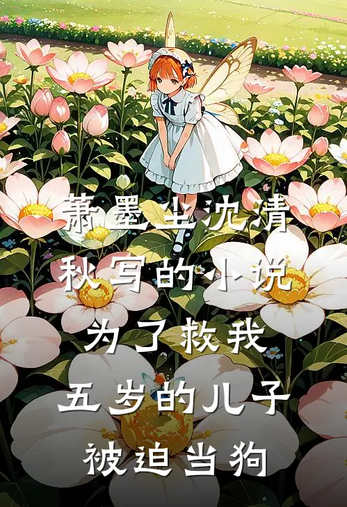 萧墨尘沈清秋写的小说为了救我，五岁的儿子被迫当狗