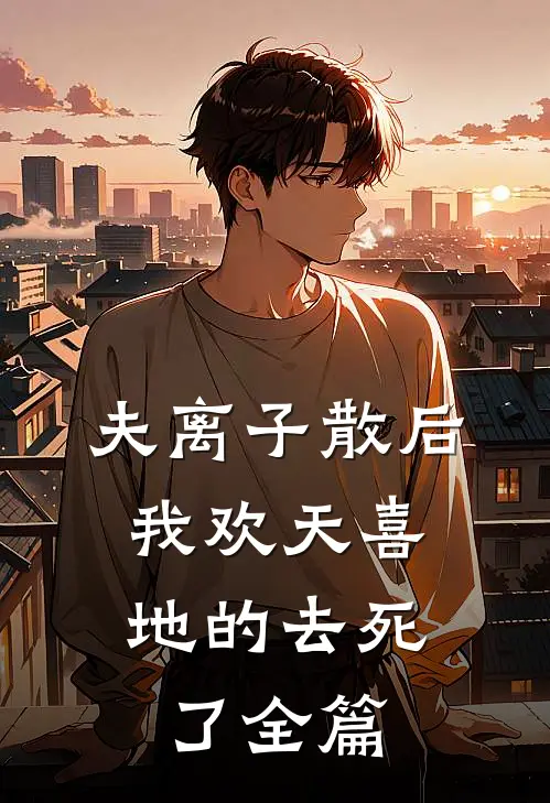 夫离子散后，我欢天喜地的去死了全篇