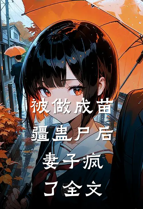 被做成苗疆蛊尸后,妻子疯了全文阅读
