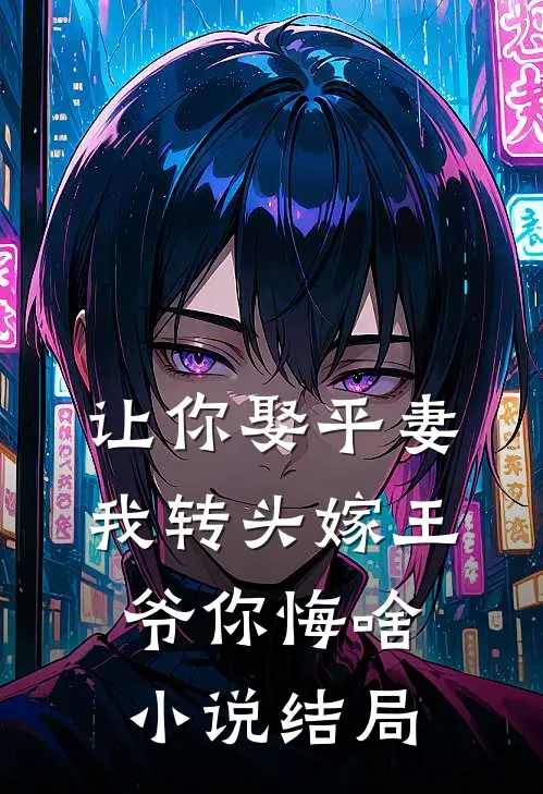 让你娶平妻，我转头嫁王爷你悔啥小说结局