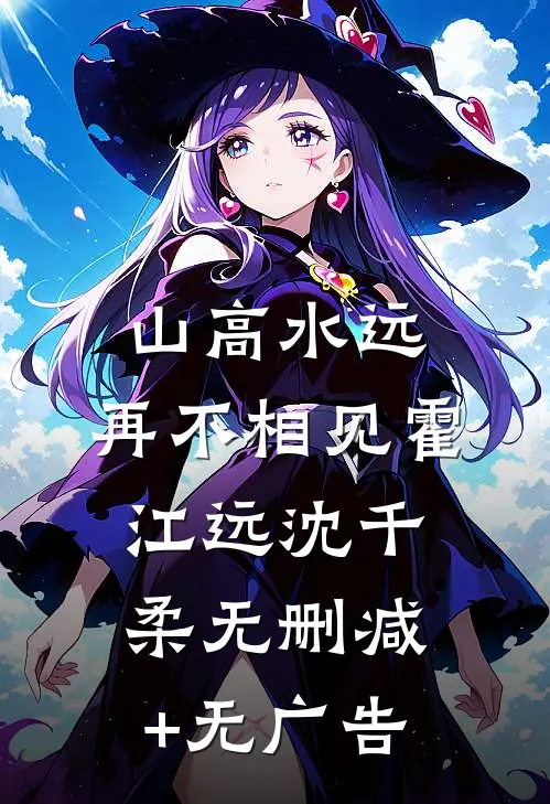 山高水远，再不相见霍江远沈千柔无删减+无广告