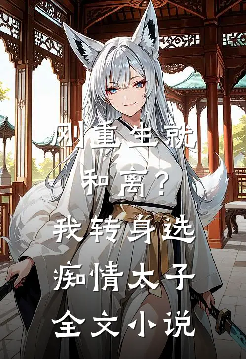 刚重生就和离？我转身选痴情太子全文小说