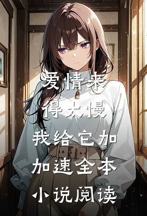 爱情来得太慢，我给它加加速全本小说阅读