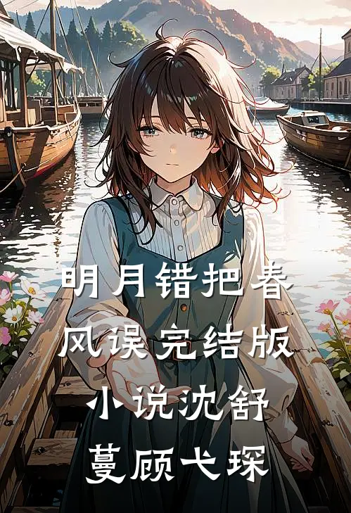 明月错把春风误完结版小说沈舒蔓顾弋琛
