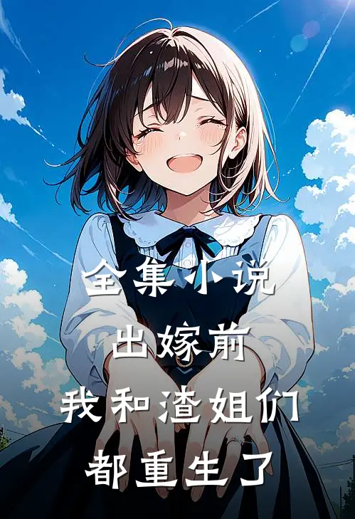 全集小说出嫁前，我和渣姐们都重生了