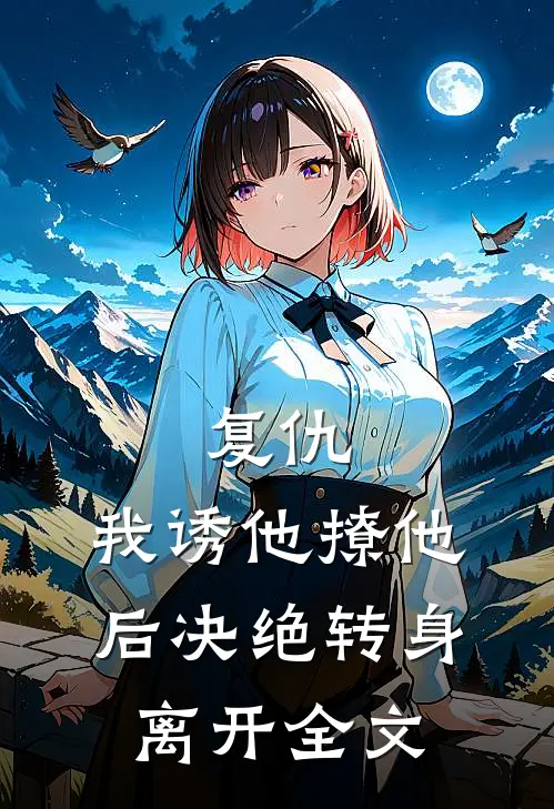 复仇:我诱他撩他后决绝转身离开全文