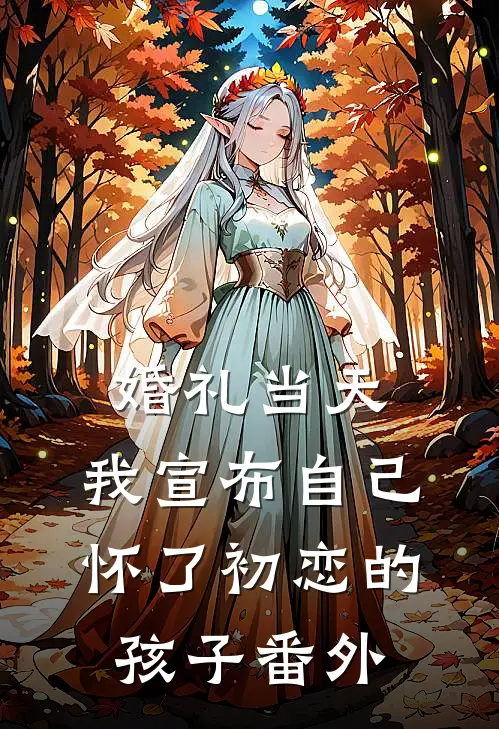 婚礼当天，我宣布自己怀了初恋的孩子 番外