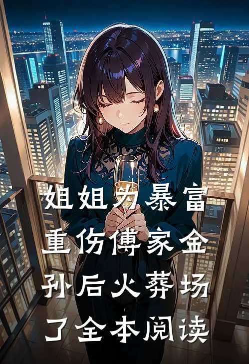 姐姐为暴富重伤傅家金孙后火葬场了全本阅读