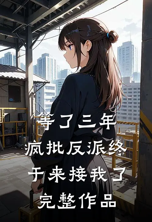 等了三年，疯批反派终于来接我了完整作品