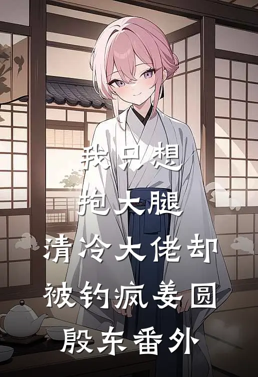 我只想抱大腿，清冷大佬却被钓疯姜圆殷东 番外