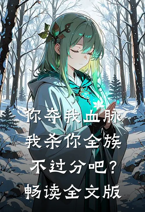 你夺我血脉，我杀你全族不过分吧？畅读全文版