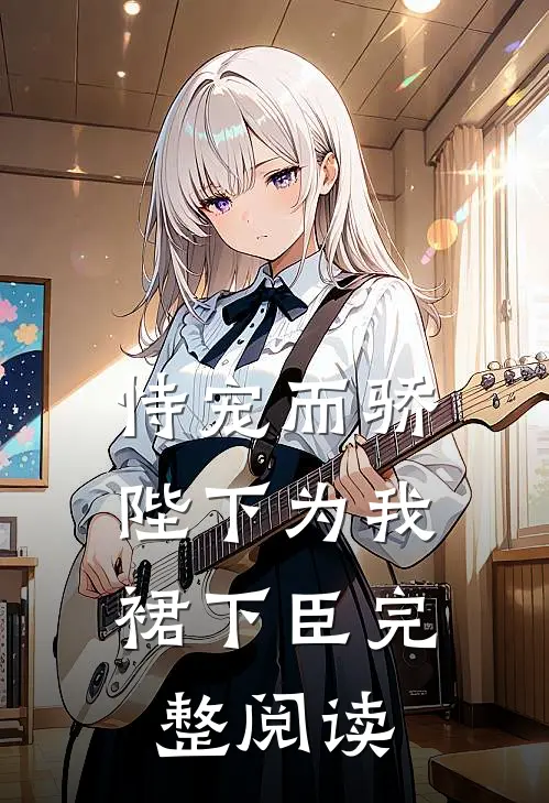 恃宠而骄，陛下为我裙下臣完整阅读