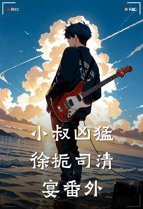 小叔凶猛徐栀司清宴番外