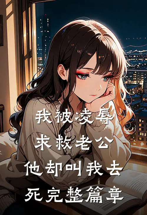 我被凌辱求救老公，他却叫我去死完整篇章