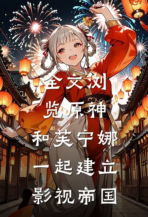 全文浏览原神和芙宁娜一起建立影视帝国的